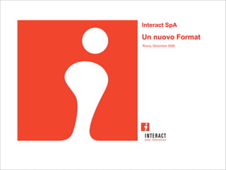 Interact SpA

Un nuovo Format
Roma, Dicembre 2009
 