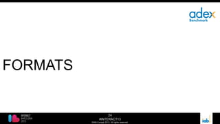 24
#INTERACT13
©IAB Europe 2013. All rights reserved.
FORMATS
 