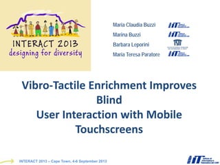 Maria Claudia Buzzi
Marina Buzzi
Barbara Leporini
Maria Teresa Paratore

Vibro-Tactile Enrichment Improves
Blind
User Interaction with Mobile
Touchscreens
INTERACT 2013 – Cape Town, 4-6 September 2013

 