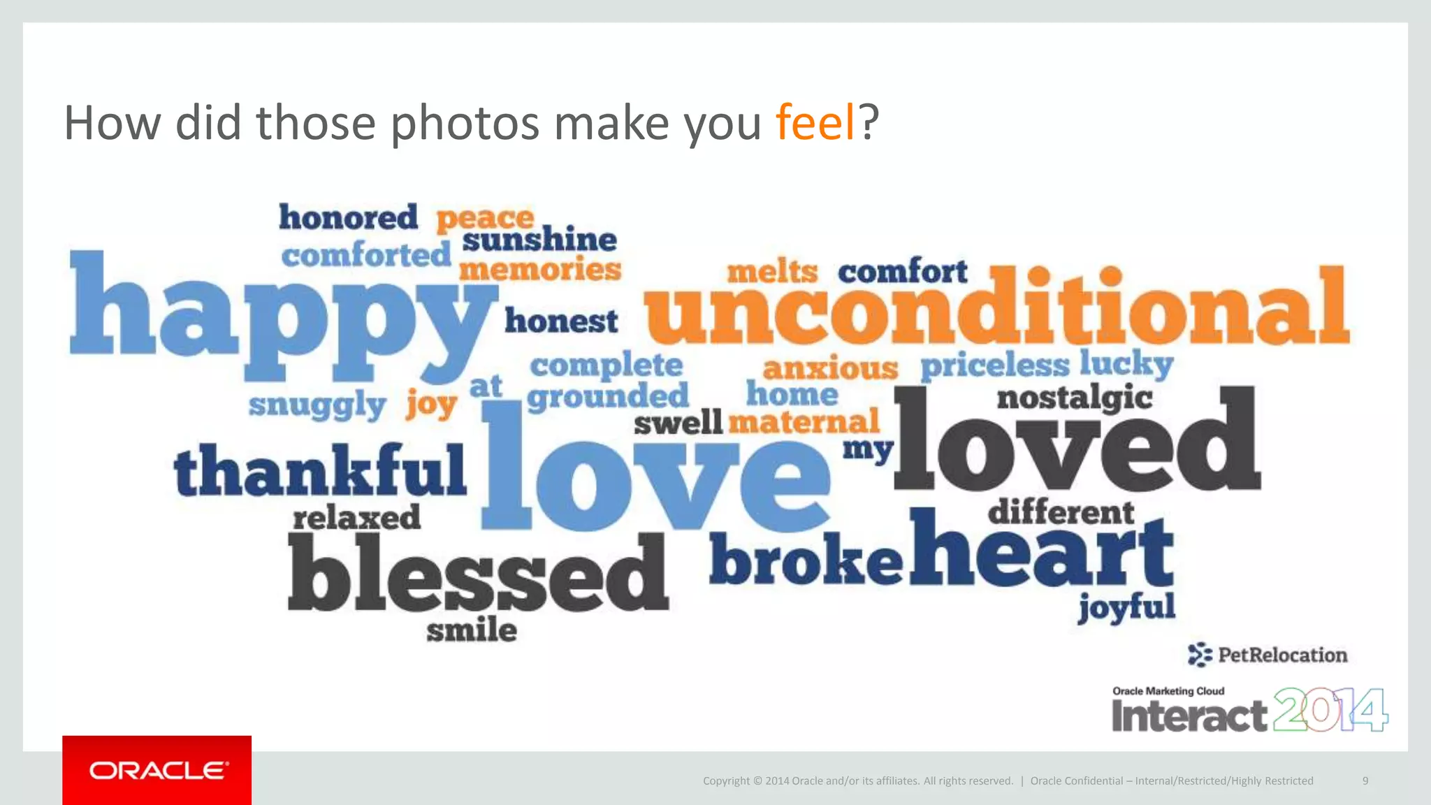 Copyright © 2014 Oracle and/or its affiliates. All rights reserved. |
How did those photos make you feel?
Oracle Confidential – Internal/Restricted/Highly Restricted 9
 