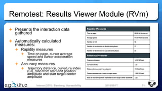 Remotest: Results Viewer Module (RVm)
 Presents the interaction data
gathered
 Automatically calculated
measures:
 Rapi...
