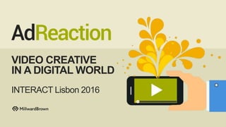 VIDEO CREATIVE
IN A DIGITAL WORLD
INTERACT Lisbon 2016
 