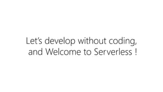 Let’s develop without coding,
and Welcome to Serverless !
 