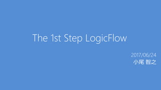 The 1st Step LogicFlow
2017/06/24
小尾 智之
 