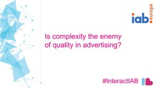 Is complexity the enemy
of quality in advertising?
#InteractIAB
 