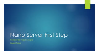 Nano Server First Step
Interact 2017 (2017.06.24)
Kazuki Takai
 