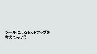10
ツールによるセットアップを
考えてみよう
 