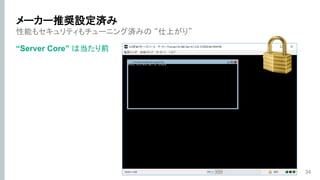 性能もセキュリティもチューニング済みの “仕上がり”
“Server Core” は当たり前
34
メーカー推奨設定済み
 
