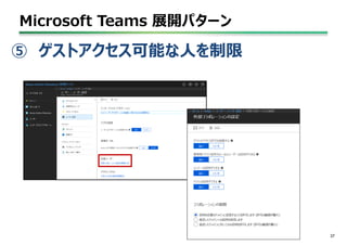 Microsoft Teams 展開パターン
37
⑤ ゲストアクセス可能な人を制限
 