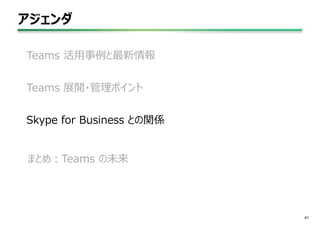 アジェンダ
41
Teams 活用事例と最新情報
Teams 展開・管理ポイント
Skype for Business との関係
まとめ：Teams の未来
 