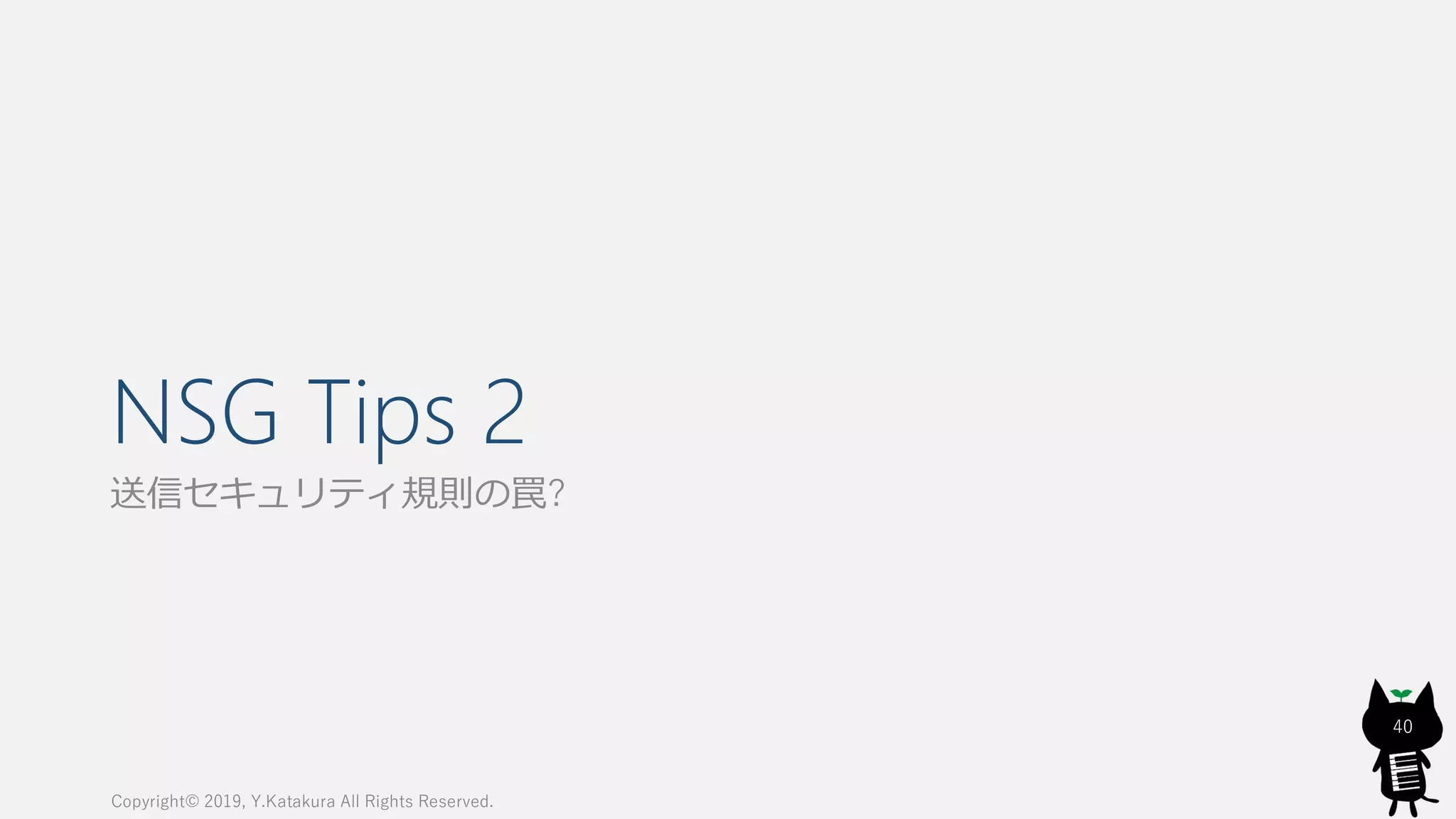 NSG Tips 2
送信セキュリティ規則の罠?
Copyright© 2019, Y.Katakura All Rights Reserved.
40
 