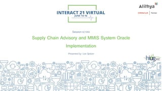 Session#21093
Supply Chain Advisory and MMIS System Oracle
Implementation
Presented by: Lee Spitzer
 