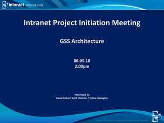Intranet Project Initiation Meeting GSS Architecture  06.05.10 2:00pm Presented by  David Fisher/ Scott Hitchins / Celine Gallagher 