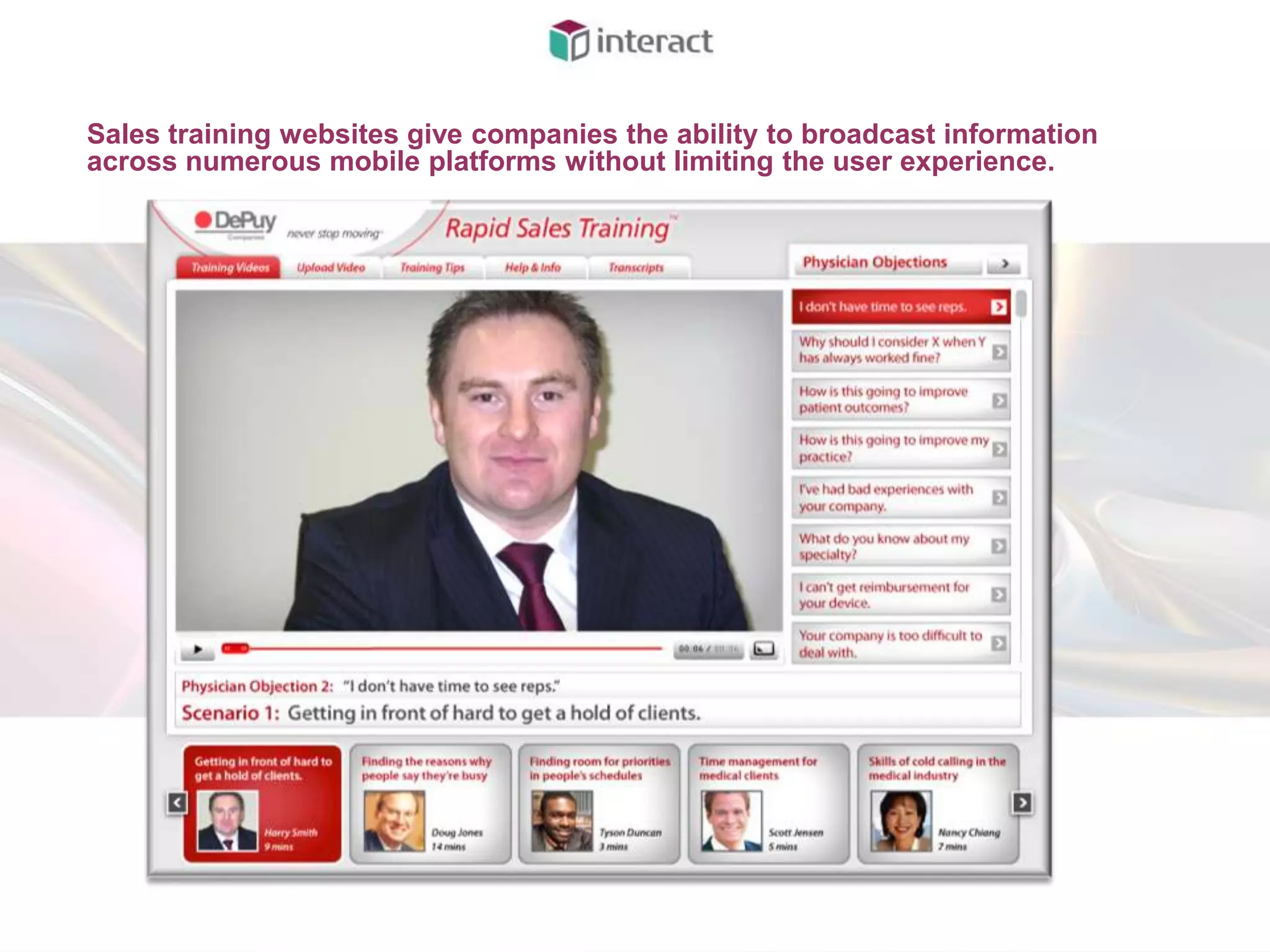 Sales training websites give companies the ability to broadcast information
across numerous mobile platforms without limiting the user experience.
 