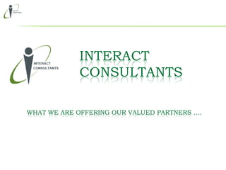 INTERACT
            CONSULTANTS

WHAT WE ARE OFFERING OUR VALUED PARTNERS ….
 