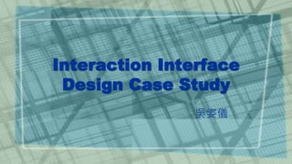 Interaction Interface 
Design Case Study 
吳姿儀 
1 
 