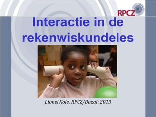 Interactie in de
rekenwiskundeles



   Lionel Kole, RPCZ/Bazalt 2013
 