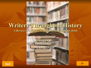 Writers Throughout History A Review of what we've learned, and what we think By Abbi Bloem ED 205-08 Quit 