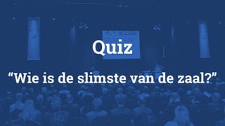 Quiz
“Wie is de slimste van de zaal?”
 