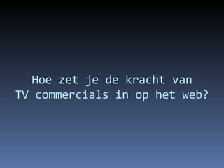 Hoe zet je de kracht van TV commercials in op het web? 