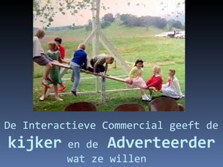 De Interactieve Commercial geeft de  kijker   en de  Adverteerder wat ze willen 