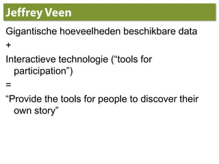 Jeffrey VeenGigantischehoeveelhedenbeschikbare data+Interactievetechnologie (“tools for participation”)=“Provide the tools for people to discover their own story”