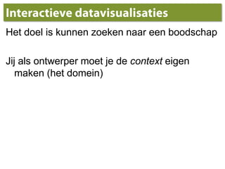 InteractievedatavisualisatiesHet doel is kunnenzoekennaareenboodschapJijalsontwerpermoet je de contexteigenmaken (het domein)