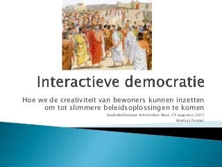 Hoe we de creativiteit van bewoners kunnen inzetten
om tot slimmere beleidsoplossingen te komen
Stadsdeelkantoor Amsterdam West, 24 augustus 2015
Matthijs Pontier
 