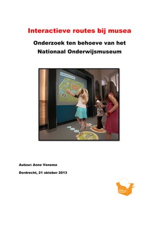 Interactieve routes bij musea
Onderzoek ten behoeve van het
Nationaal Onderwijsmuseum

Auteur: Anne Venema
Dordrecht, 21 oktober 2013

 