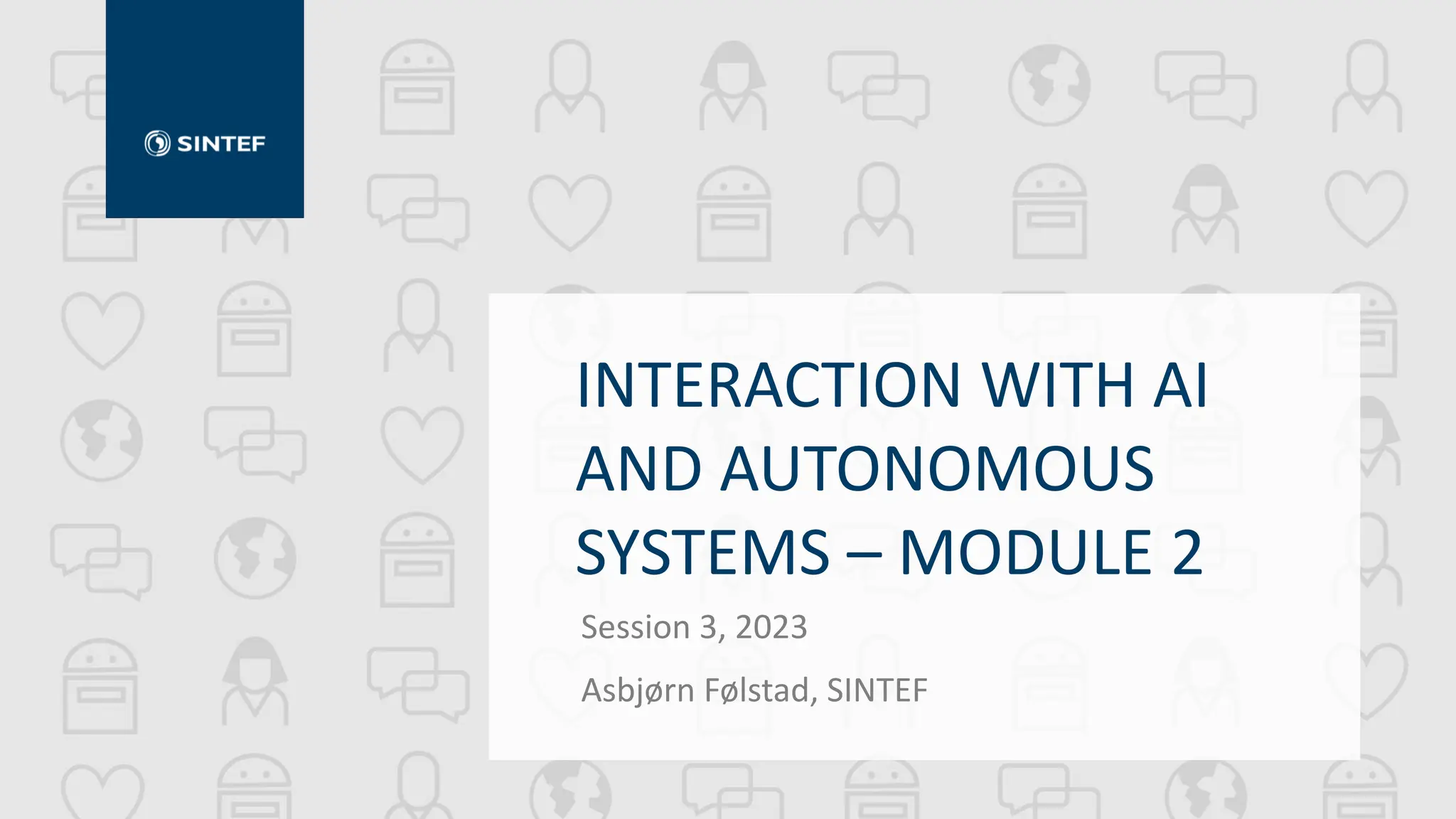 INTERACTION WITH AI
AND AUTONOMOUS
SYSTEMS – MODULE 2
Session 3, 2023
Asbjørn Følstad, SINTEF
 