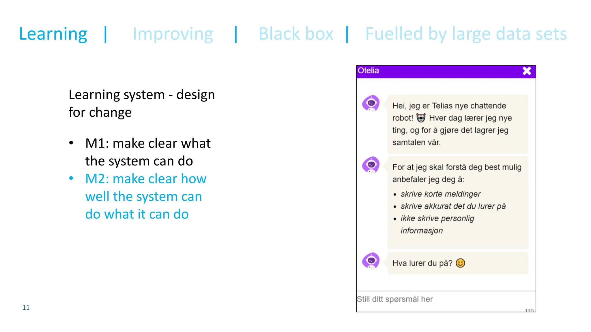 11
Learning system - design
for change
• M1: make clear what
the system can do
• M2: make clear how
well the system can
do what it can do
Learning | Improving | Black box | Fuelled by large data sets
 