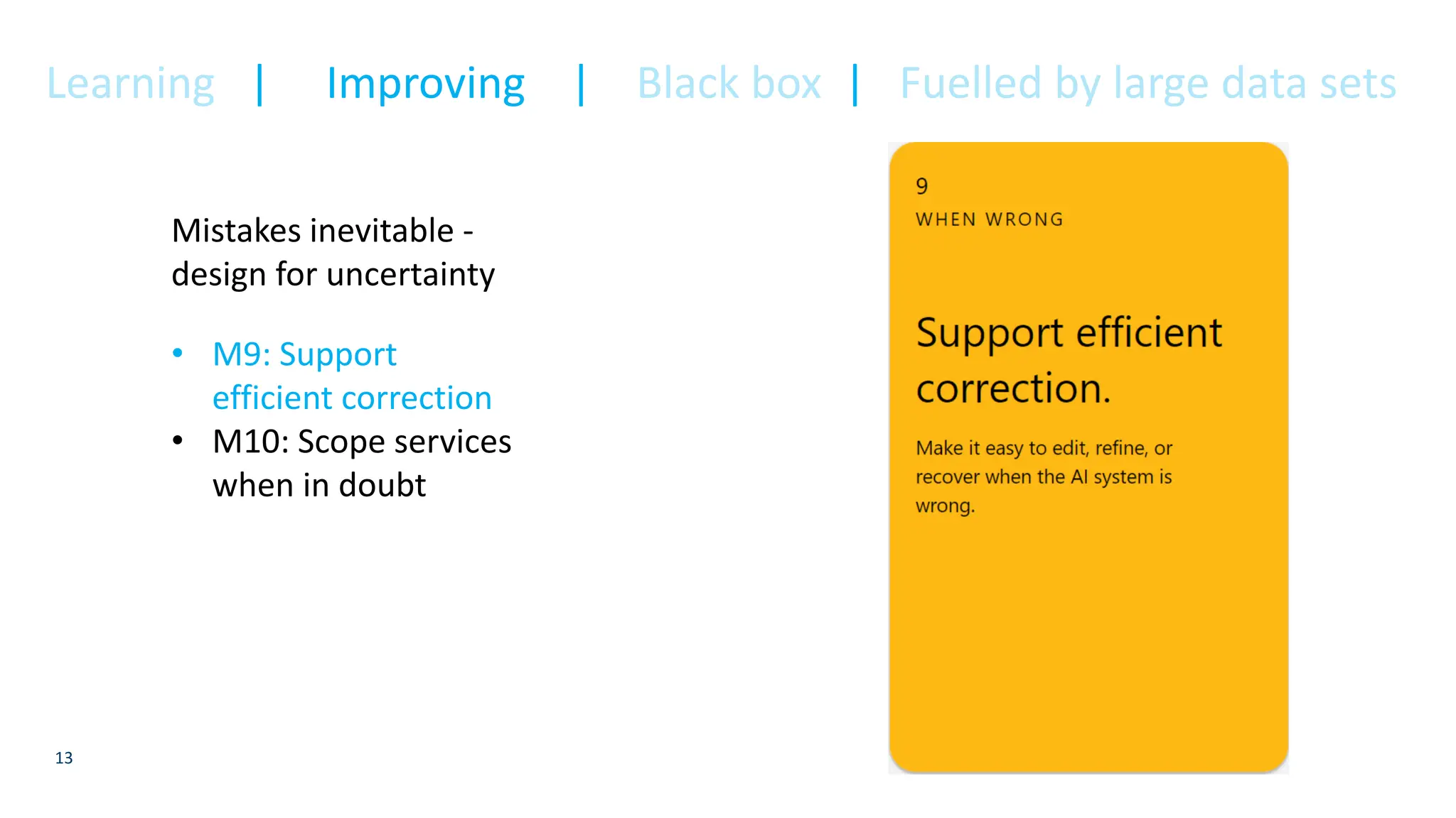 13
Mistakes inevitable -
design for uncertainty
• M9: Support
efficient correction
• M10: Scope services
when in doubt
Learning | Improving | Black box | Fuelled by large data sets
 