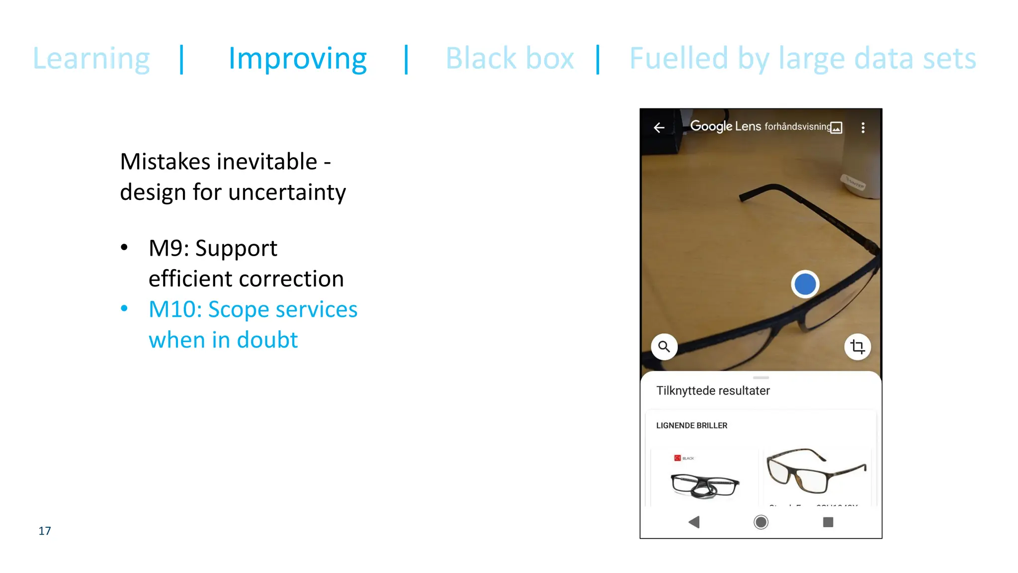 17
Mistakes inevitable -
design for uncertainty
• M9: Support
efficient correction
• M10: Scope services
when in doubt
Learning | Improving | Black box | Fuelled by large data sets
 