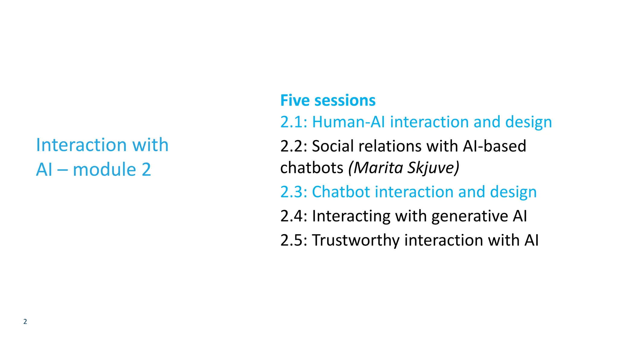 2
Interaction with
AI – module 2
Five sessions
2.1: Human-AI interaction and design
2.2: Social relations with AI-based
chatbots (Marita Skjuve)
2.3: Chatbot interaction and design
2.4: Interacting with generative AI
2.5: Trustworthy interaction with AI
 