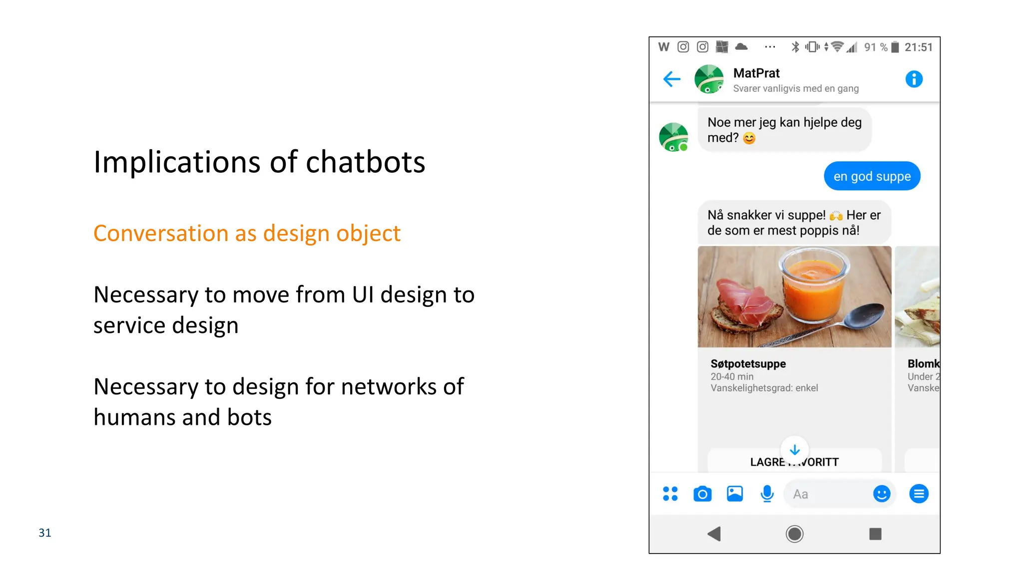 31
Implications of chatbots
Conversation as design object
Necessary to move from UI design to
service design
Necessary to design for networks of
humans and bots
 