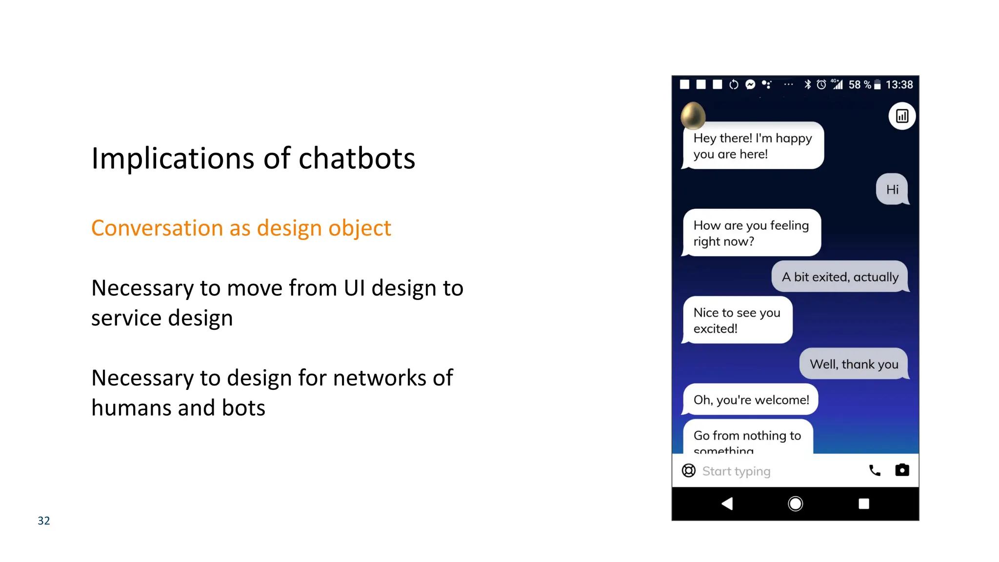 32
Implications of chatbots
Conversation as design object
Necessary to move from UI design to
service design
Necessary to design for networks of
humans and bots
 
