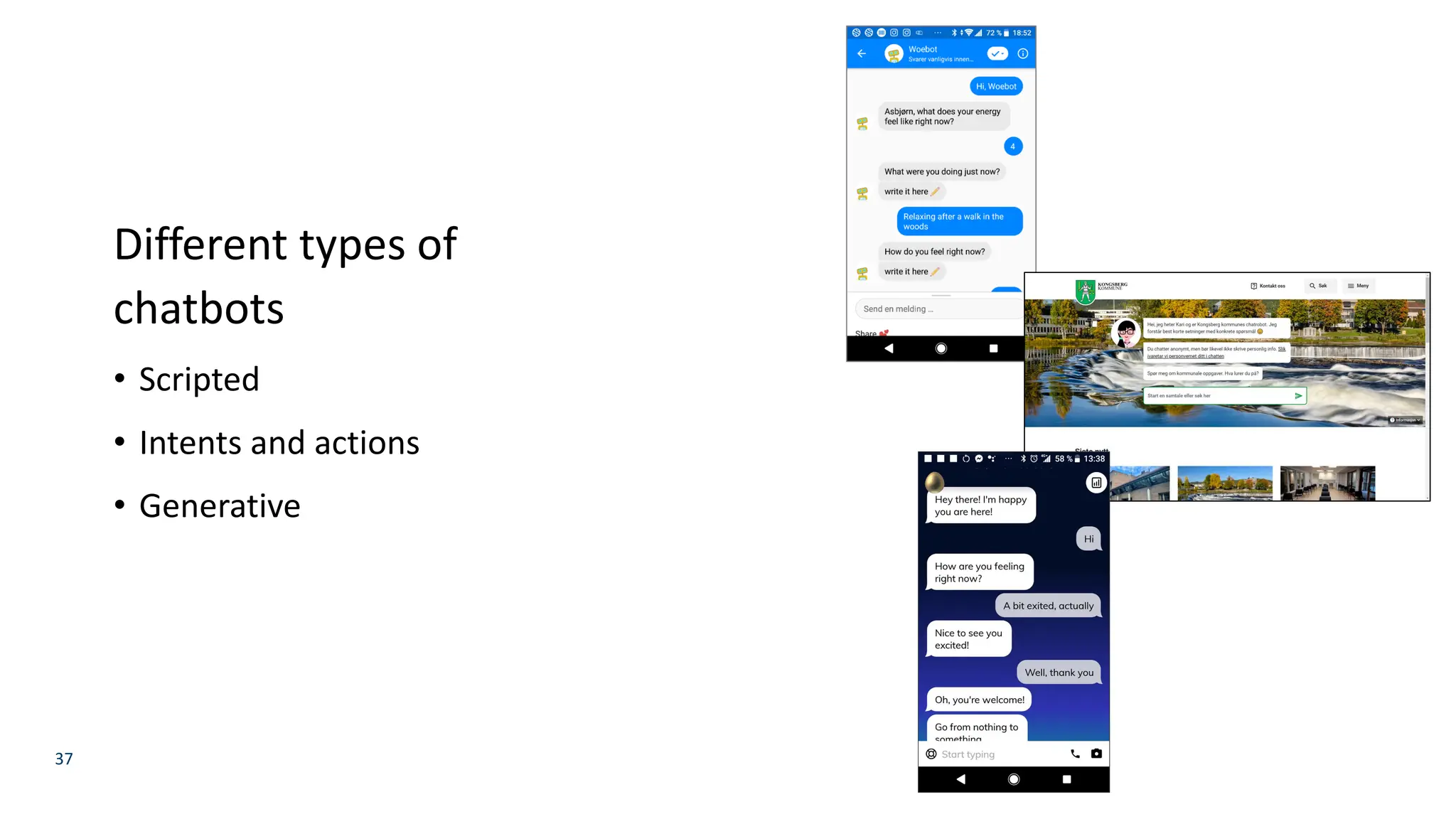 37
Different types of
chatbots
• Scripted
• Intents and actions
• Generative
 