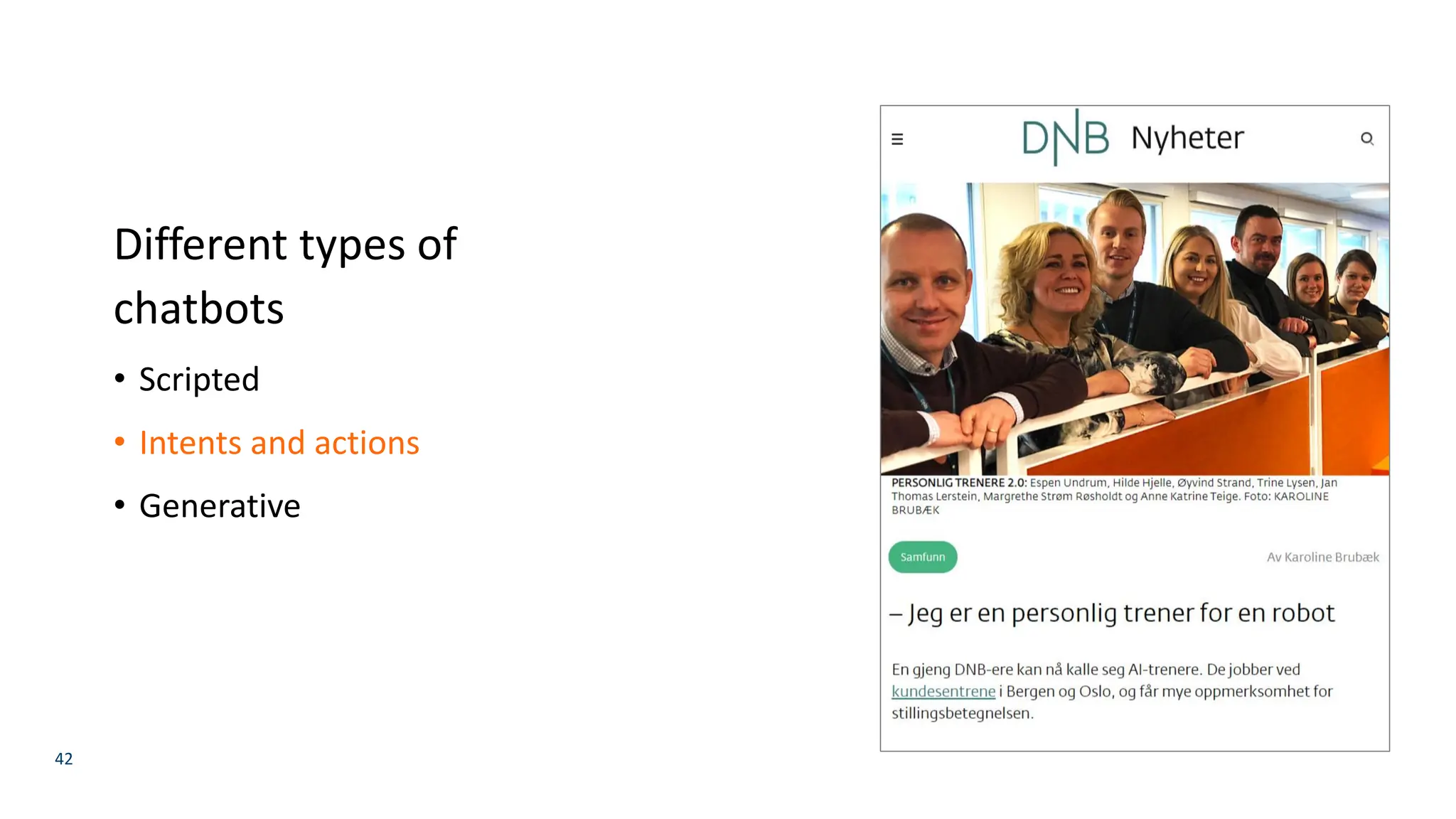 42
Different types of
chatbots
• Scripted
• Intents and actions
• Generative
 