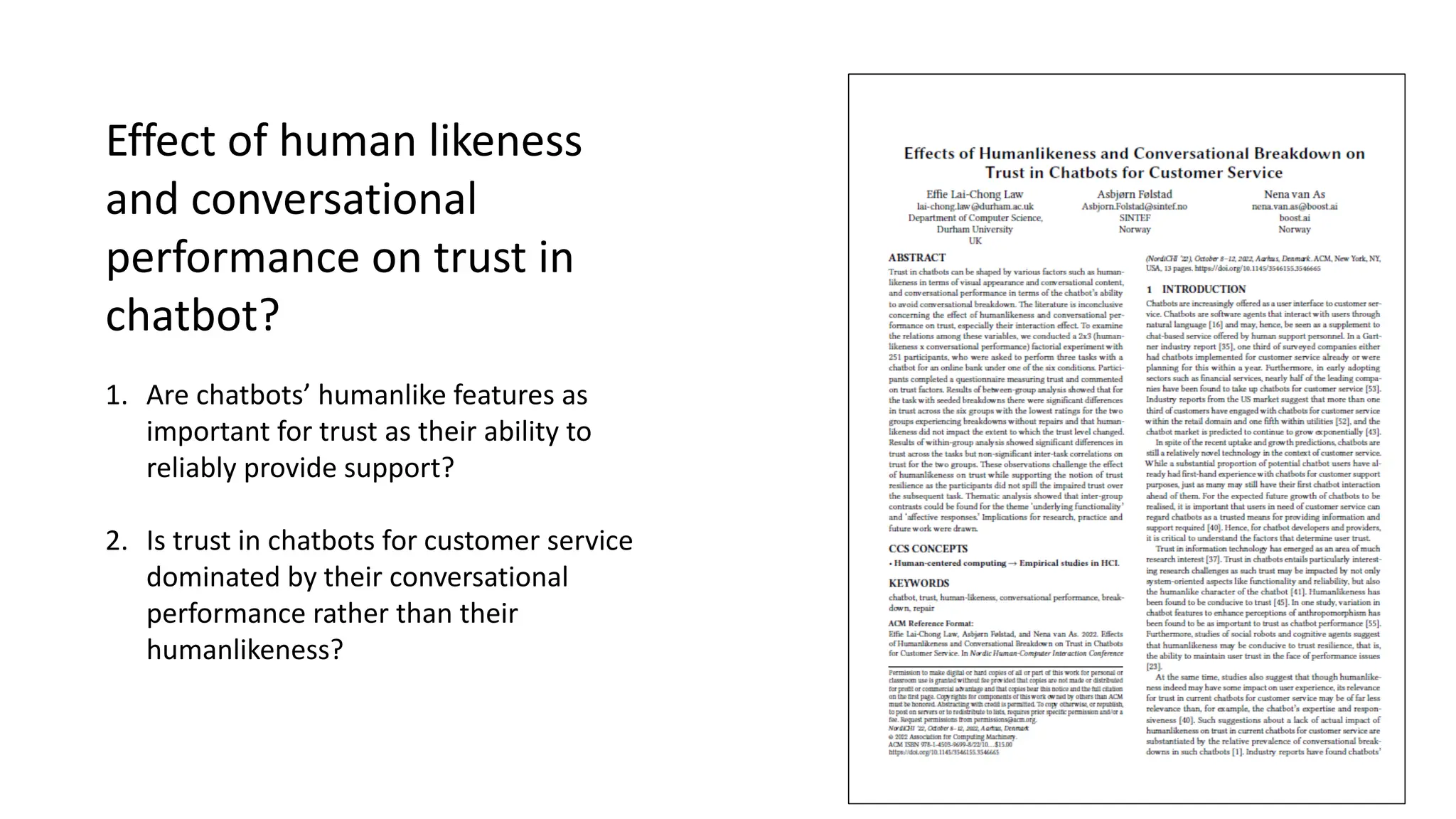 Effect of human likeness
and conversational
performance on trust in
chatbot?
1. Are chatbots’ humanlike features as
important for trust as their ability to
reliably provide support?
2. Is trust in chatbots for customer service
dominated by their conversational
performance rather than their
humanlikeness?
 
