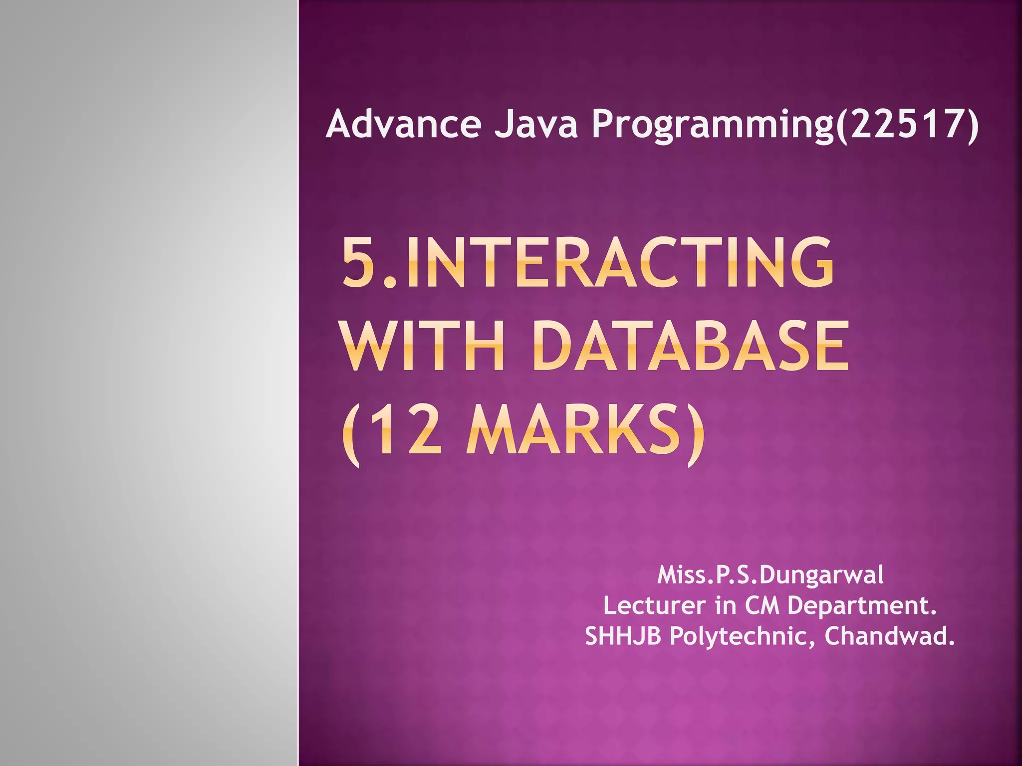 Advance Java Programming(22517) Miss.P.S.Dungarwal Lecturer in CM Department. SHHJB Polytechnic, Chandwad. 