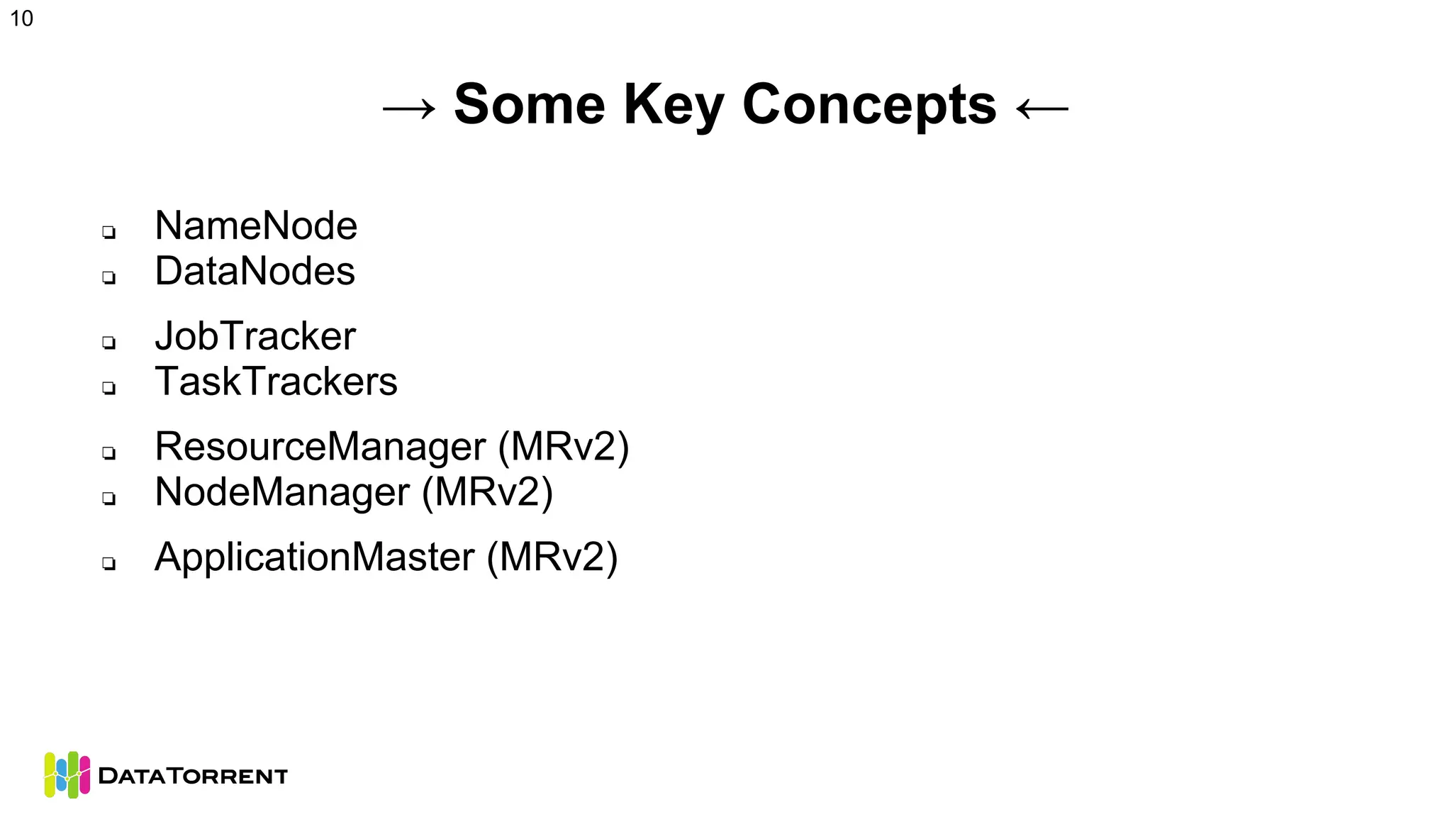 → Some Key Concepts ←
❏ NameNode
❏ DataNodes
❏ JobTracker
❏ TaskTrackers
❏ ResourceManager (MRv2)
❏ NodeManager (MRv2)
❏ ApplicationMaster (MRv2)
10
 