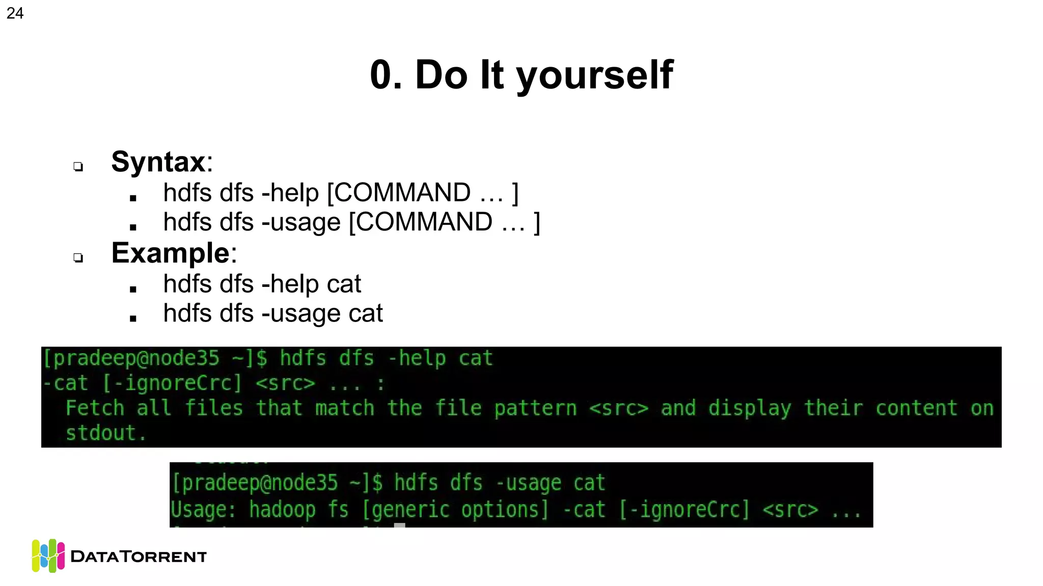 0. Do It yourself
❏ Syntax:
■ hdfs dfs -help [COMMAND … ]
■ hdfs dfs -usage [COMMAND … ]
❏ Example:
■ hdfs dfs -help cat
■ hdfs dfs -usage cat
24
 