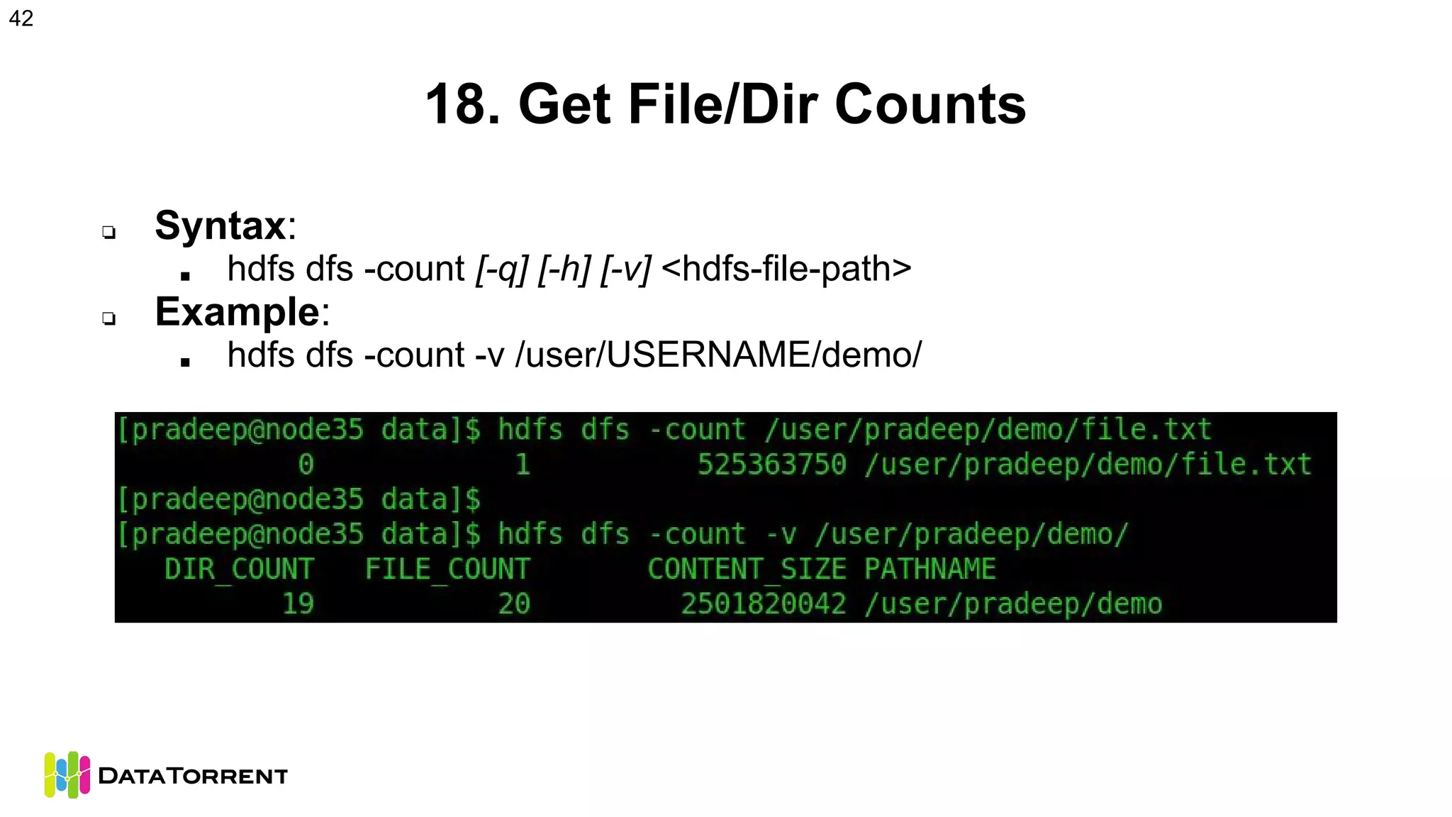 18. Get File/Dir Counts
❏ Syntax:
■ hdfs dfs -count [-q] [-h] [-v] <hdfs-file-path>
❏ Example:
■ hdfs dfs -count -v /user/USERNAME/demo/
42
 