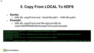 5. Copy From LOCAL To HDFS
❏ Syntax:
■ hdfs dfs -copyFromLocal <local-file-path> <hdfs-file-path>
❏ Example:
■ hdfs dfs -copyFromLocal file-copy-to-hdfs.txt
/user/USERNAME/demo/copyFromLocal-example/
29
 
