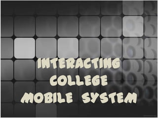 INTERACTING
   COLLEGE
MOBILE SYSTEM
 