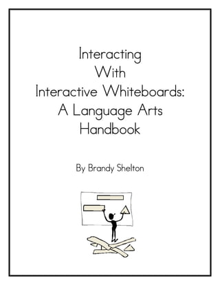 Interacting
           With
Interactive Whiteboards:
    A Language Arts
        Handbook

      By Brandy Shelton
 