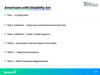Americans with Disability Act
20
• Title I – Employment
• Title II, Subtitle A – State and Local Government Services
• Title II, Subtitle B – Public Transit Systems
• Title III – Businesses That Are Open to the Public
• Title IV – Telecommunications
• Title V – Other Important Requirements
 