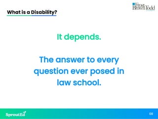 What is a Disability?
08
It depends.
The answer to every
question ever posed in
law school.
 