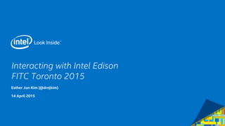Interacting with Intel Edison
FITC Toronto 2015
Esther Jun Kim (@drejkim)
14 April 2015
 