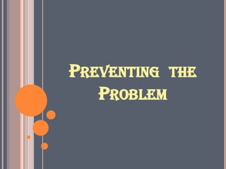 PREVENTING THE
PROBLEM
 